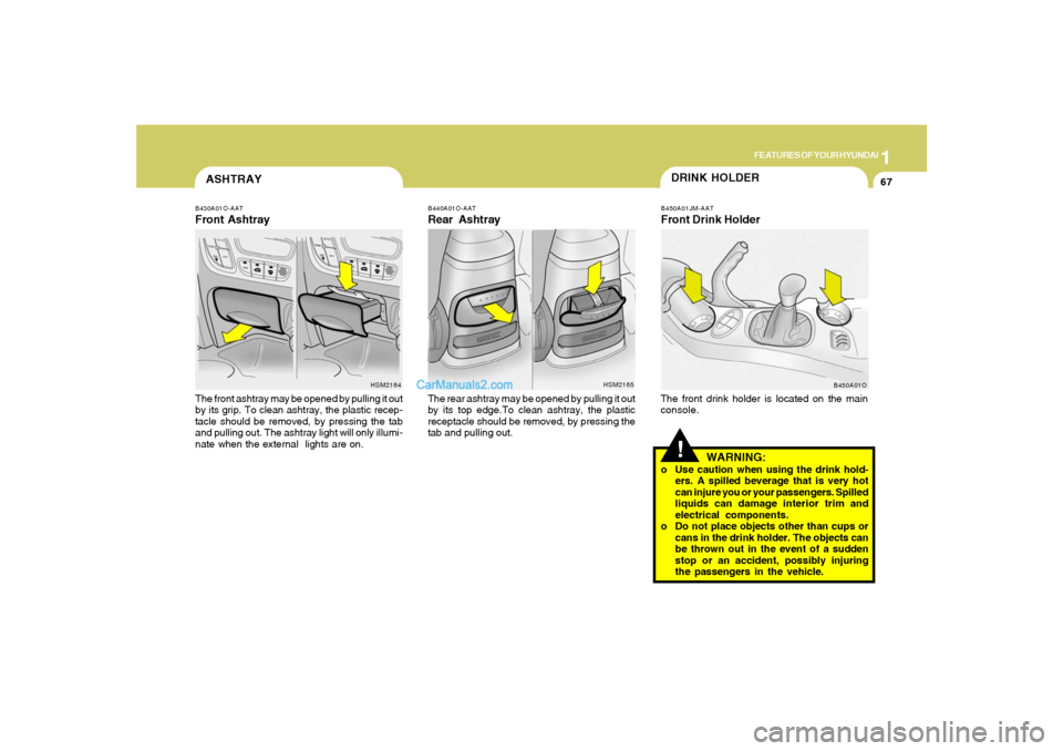 Hyundai Santa Fe 2005 Manual PDF 1
FEATURES OF YOUR HYUNDAI
67
B430A01O-AATFront AshtrayThe front ashtray may be opened by pulling it out
by its grip. To clean ashtray, the plastic recep-
tacle should be removed, by pressing the tab
Hyundai Santa Fe 2005 Manual PDF 1
FEATURES OF YOUR HYUNDAI
67
B430A01O-AATFront AshtrayThe front ashtray may be opened by pulling it out
by its grip. To clean ashtray, the plastic recep-
tacle should be removed, by pressing the tab