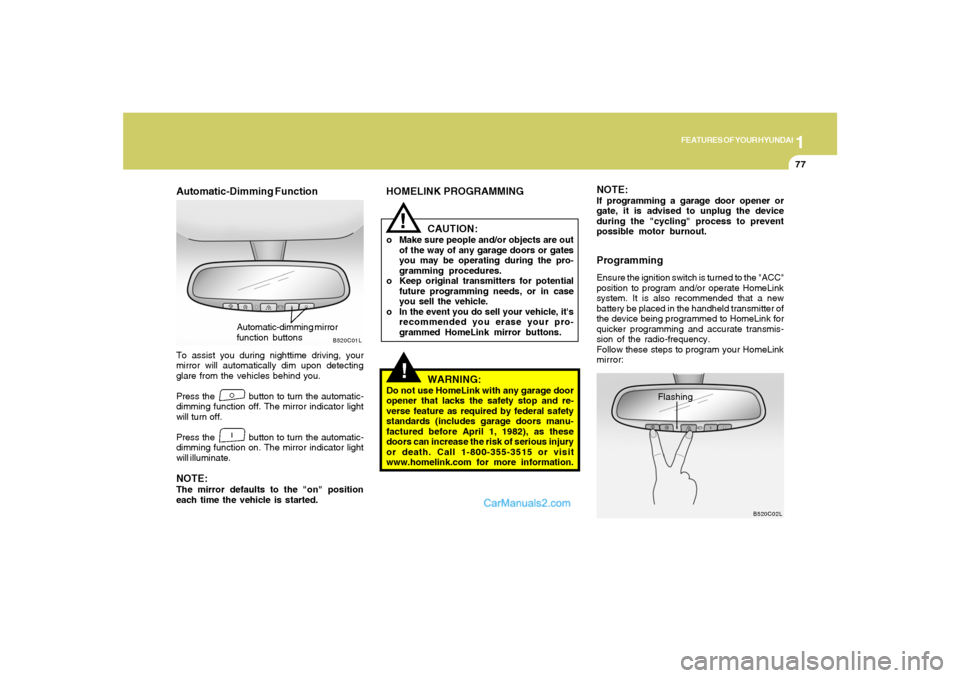 Hyundai Santa Fe 2005  Owners Manual 1
FEATURES OF YOUR HYUNDAI
77
!!
HOMELINK PROGRAMMING
CAUTION:o Make sure people and/or objects are out
of the way of any garage doors or gates
you may be operating during the pro-
gramming procedures