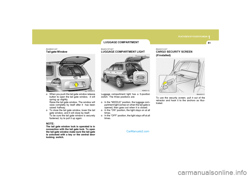 Hyundai Santa Fe 2005 Owners Manual 1
FEATURES OF YOUR HYUNDAI
81
B540B02O-AATTail gate Window
HSM2012
o When you push the tail gate window release
button to open the tail gate window, it will
spring up slightly.
Raise the tail gate wi Hyundai Santa Fe 2005 Owners Manual 1
FEATURES OF YOUR HYUNDAI
81
B540B02O-AATTail gate Window
HSM2012
o When you push the tail gate window release
button to open the tail gate window, it will
spring up slightly.
Raise the tail gate wi
