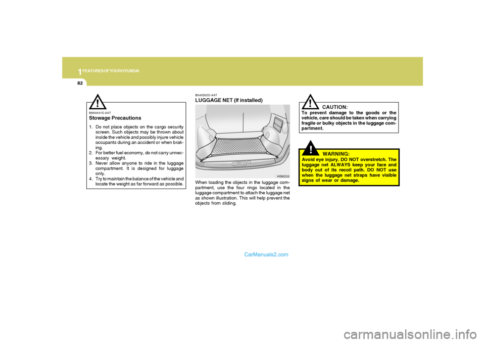 Hyundai Santa Fe 2005 Owners Manual 1FEATURES OF YOUR HYUNDAI82
!
CAUTION:
To prevent damage to the goods or the
vehicle, care should be taken when carrying
fragile or bulky objects in the luggage com-
partment.
!
WARNING:
Avoid eye inj Hyundai Santa Fe 2005 Owners Manual 1FEATURES OF YOUR HYUNDAI82
!
CAUTION:
To prevent damage to the goods or the
vehicle, care should be taken when carrying
fragile or bulky objects in the luggage com-
partment.
!
WARNING:
Avoid eye inj