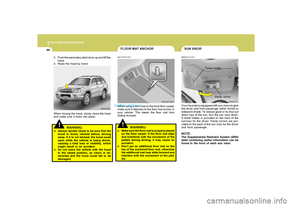 Hyundai Santa Fe 2005 Owners Manual 1FEATURES OF YOUR HYUNDAI86
SUN VISOR
FLOOR MAT ANCHOR
B580A01O-AATYour Hyundai is equipped with sun visors to give
the driver and front passenger either frontal or
sideward shade. To reduce glare or Hyundai Santa Fe 2005 Owners Manual 1FEATURES OF YOUR HYUNDAI86
SUN VISOR
FLOOR MAT ANCHOR
B580A01O-AATYour Hyundai is equipped with sun visors to give
the driver and front passenger either frontal or
sideward shade. To reduce glare or