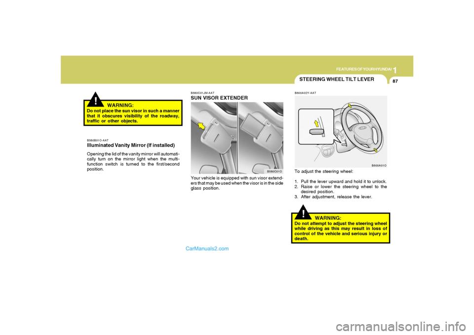 Hyundai Santa Fe 2005 Owners Manual 1
FEATURES OF YOUR HYUNDAI
87
STEERING WHEEL TILT LEVER!
To adjust the steering wheel:
1. Pull the lever upward and hold it to unlock.
2. Raise or lower the steering wheel to the
desired position.
3. Hyundai Santa Fe 2005 Owners Manual 1
FEATURES OF YOUR HYUNDAI
87
STEERING WHEEL TILT LEVER!
To adjust the steering wheel:
1. Pull the lever upward and hold it to unlock.
2. Raise or lower the steering wheel to the
desired position.
3.