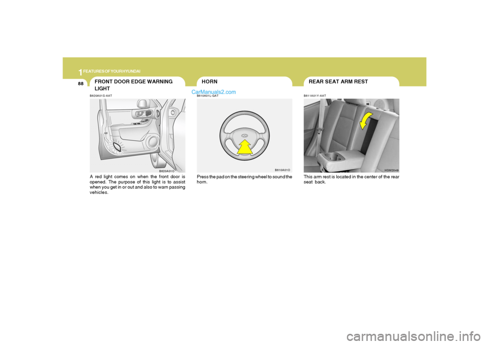 Hyundai Santa Fe 2005 Owners Manual 1FEATURES OF YOUR HYUNDAI88
REAR SEAT ARM REST
HORN
B611A01Y-AATThis arm rest is located in the center of the rear
seat back.
HSM2049
B610A01L-GATPress the pad on the steering wheel to sound the
horn. Hyundai Santa Fe 2005 Owners Manual 1FEATURES OF YOUR HYUNDAI88
REAR SEAT ARM REST
HORN
B611A01Y-AATThis arm rest is located in the center of the rear
seat back.
HSM2049
B610A01L-GATPress the pad on the steering wheel to sound the
horn.