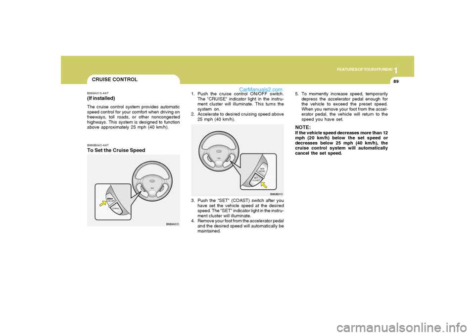Hyundai Santa Fe 2005 Owners Manual 1
FEATURES OF YOUR HYUNDAI
89
B660B04O-AATTo Set the Cruise Speed
1. Push the cruise control ON/OFF switch.
The "CRUISE" indicator light in the instru-
ment cluster will illuminate. This turns the
sys Hyundai Santa Fe 2005 Owners Manual 1
FEATURES OF YOUR HYUNDAI
89
B660B04O-AATTo Set the Cruise Speed
1. Push the cruise control ON/OFF switch.
The "CRUISE" indicator light in the instru-
ment cluster will illuminate. This turns the
sys