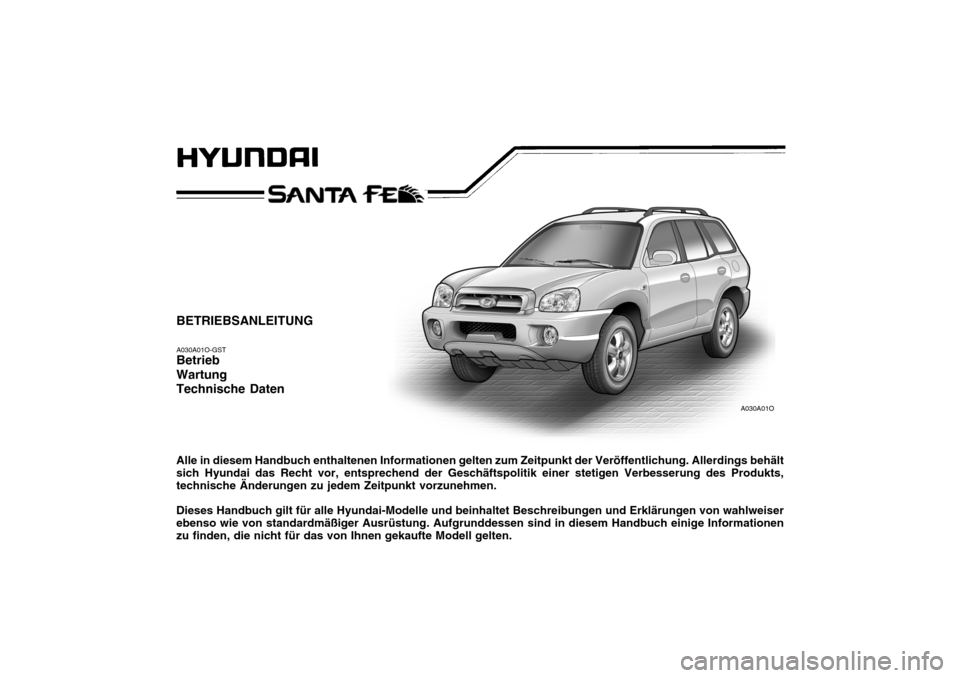 Hyundai Santa Fe 2005 Betriebsanleitung (in German) A030A01O
BETRIEBSANLEITUNG A030A01O-GST Betrieb Wartung Technische Daten Alle in diesem Handbuch enthaltenen Informationen gelten zum Zeitpunkt der Veröffentlichung. Allerdings behält sich Hyundai d Hyundai Santa Fe 2005 Betriebsanleitung (in German) A030A01O
BETRIEBSANLEITUNG A030A01O-GST Betrieb Wartung Technische Daten Alle in diesem Handbuch enthaltenen Informationen gelten zum Zeitpunkt der Veröffentlichung. Allerdings behält sich Hyundai d