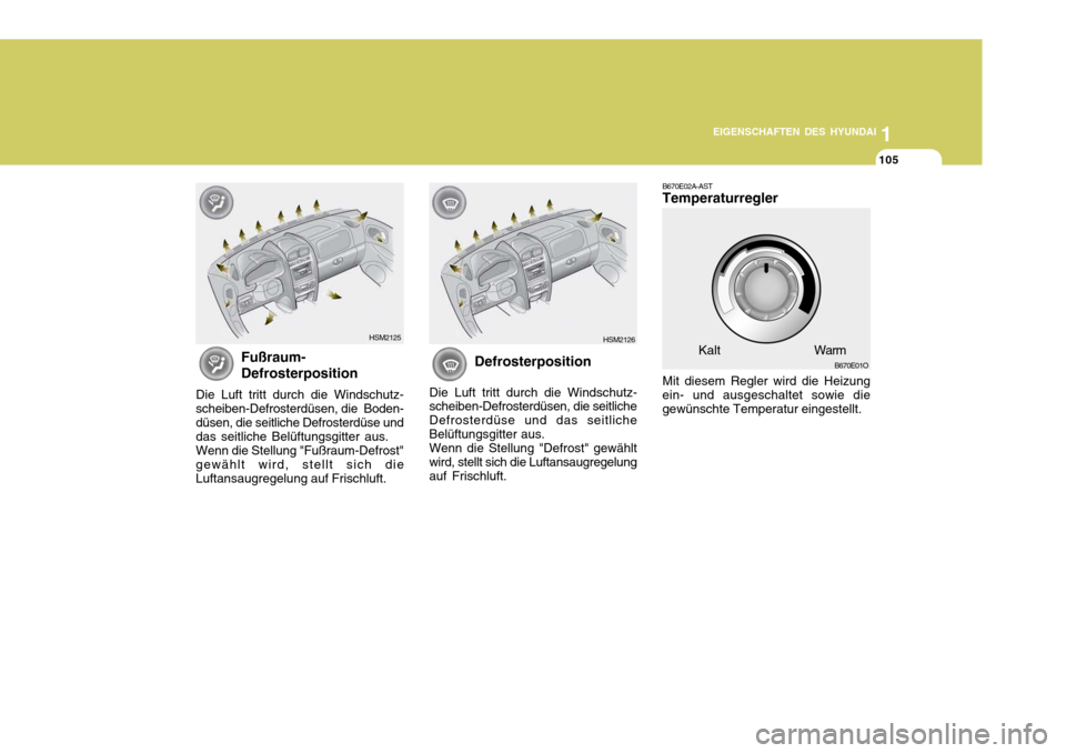 Hyundai Santa Fe 2005 Betriebsanleitung (in German) 1
EIGENSCHAFTEN DES HYUNDAI
105
B670E02A-AST Temperaturregler Mit diesem Regler wird die Heizung ein- und ausgeschaltet sowie diegewünschte Temperatur eingestellt.
B670E01O
Kalt Warm
Fußraum- Defros Hyundai Santa Fe 2005 Betriebsanleitung (in German) 1
EIGENSCHAFTEN DES HYUNDAI
105
B670E02A-AST Temperaturregler Mit diesem Regler wird die Heizung ein- und ausgeschaltet sowie diegewünschte Temperatur eingestellt.
B670E01O
Kalt Warm
Fußraum- Defros