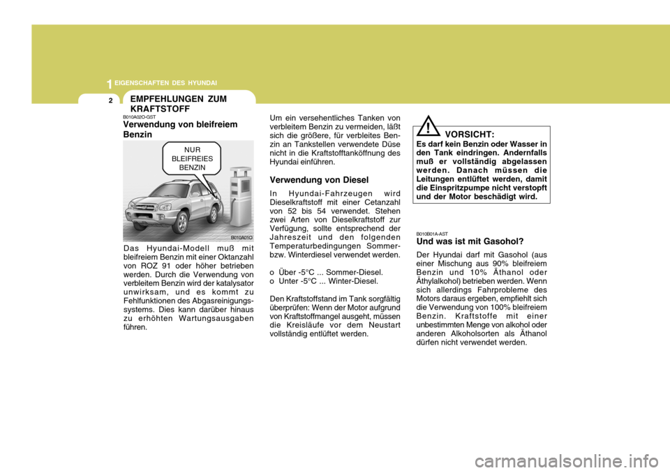 Hyundai Santa Fe 2005 Betriebsanleitung (in German) 1EIGENSCHAFTEN DES HYUNDAI
2EMPFEHLUNGEN ZUM KRAFTSTOFF
B010A01O
B010A02O-GST Verwendung von bleifreiem Benzin
Das Hyundai-Modell muß mit bleifreiem Benzin mit einer Oktanzahl von ROZ 91 oder höher Hyundai Santa Fe 2005 Betriebsanleitung (in German) 1EIGENSCHAFTEN DES HYUNDAI
2EMPFEHLUNGEN ZUM KRAFTSTOFF
B010A01O
B010A02O-GST Verwendung von bleifreiem Benzin
Das Hyundai-Modell muß mit bleifreiem Benzin mit einer Oktanzahl von ROZ 91 oder höher