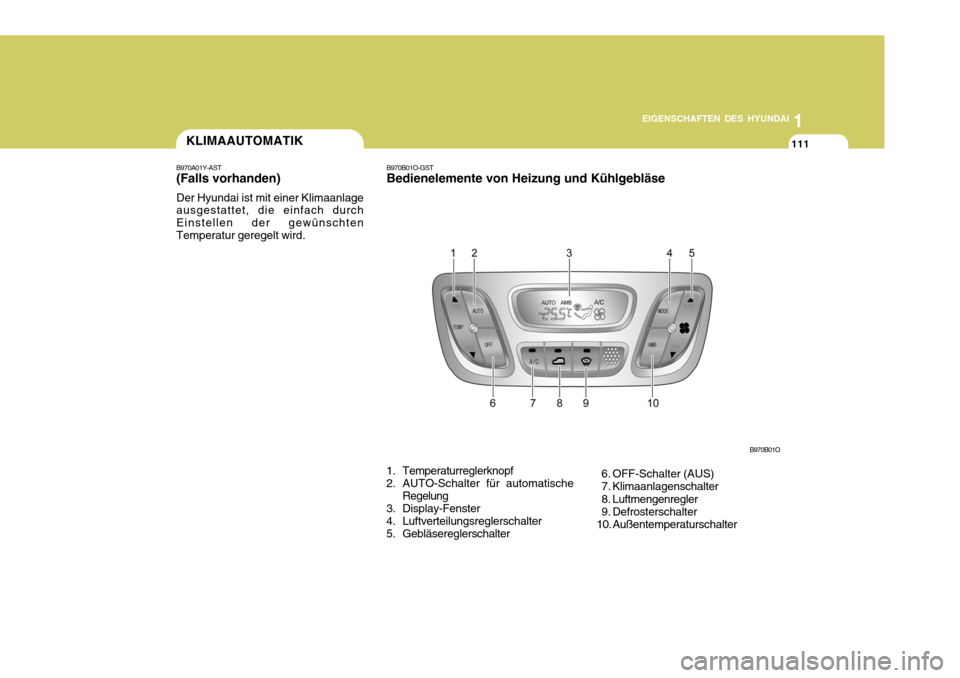 Hyundai Santa Fe 2005 Betriebsanleitung (in German) 1
EIGENSCHAFTEN DES HYUNDAI
111KLIMAAUTOMATIK
B970A01Y-AST (Falls vorhanden) Der Hyundai ist mit einer Klimaanlage ausgestattet, die einfach durch Einstellen der gewünschtenTemperatur geregelt wird. Hyundai Santa Fe 2005 Betriebsanleitung (in German) 1
EIGENSCHAFTEN DES HYUNDAI
111KLIMAAUTOMATIK
B970A01Y-AST (Falls vorhanden) Der Hyundai ist mit einer Klimaanlage ausgestattet, die einfach durch Einstellen der gewünschtenTemperatur geregelt wird.