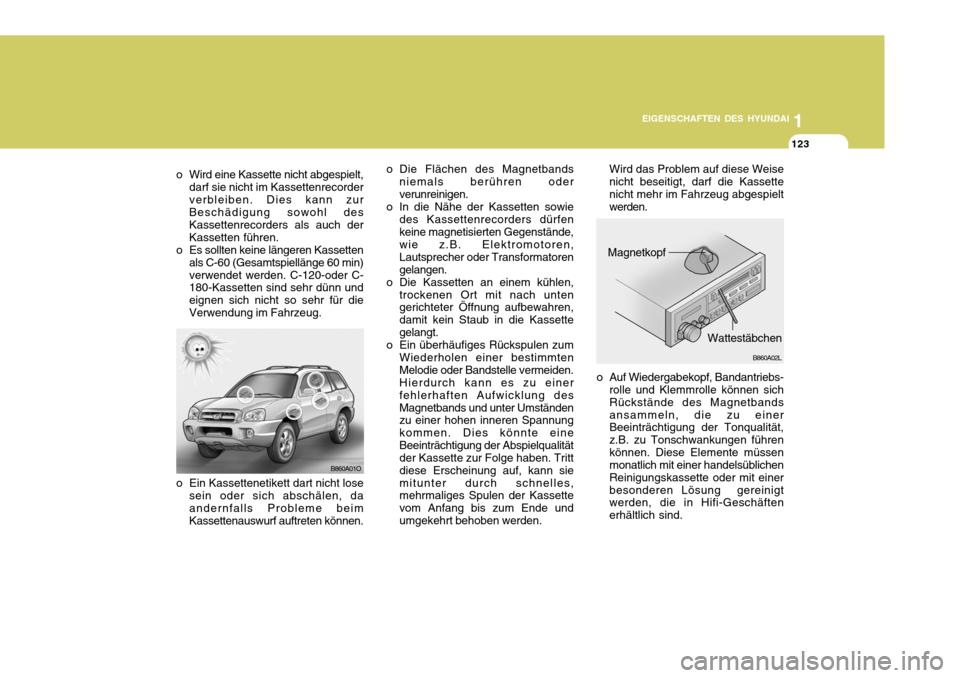 Hyundai Santa Fe 2005  Betriebsanleitung (in German) 1
EIGENSCHAFTEN DES HYUNDAI
123
B860A01O o Die Flächen des Magnetbands
niemals berühren oder verunreinigen.
o In die Nähe der Kassetten sowie
des Kassettenrecorders dürfenkeine magnetisierten Gege