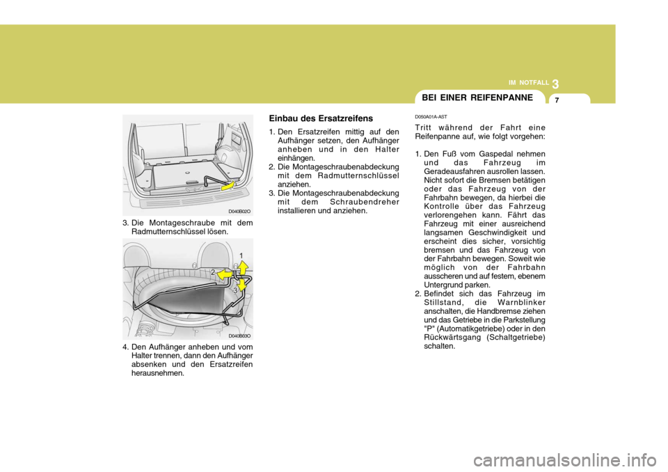 Hyundai Santa Fe 2005  Betriebsanleitung (in German) 3
IM NOTFALL
7BEI EINER REIFENPANNE
3. Die Montageschraube mit dem
Radmutternschlüssel lösen.
4. Den Aufhänger anheben und vom Halter trennen, dann den Aufhänger absenken und den Ersatzreifenherau
