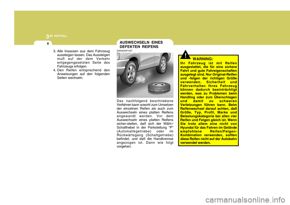 Hyundai Santa Fe 2005  Betriebsanleitung (in German) 3IM NOTFALL
8
D060A02HP-AST
Das nachfolgend beschriebene Verfahren kann sowohl zum Umsetzen der einzelnen Reifen als auch zumAuswechseln eines platten Reifens angewandt werden. Vor dem Auswechseln ein