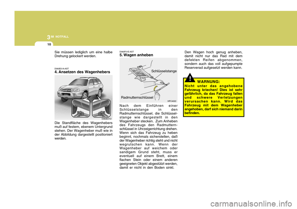 Hyundai Santa Fe 2005  Betriebsanleitung (in German) 3IM NOTFALL
10
!
D060E01A-AST 
4. Ansetzen des Wagenhebers Die Standfläche des Wagenhebers muß auf festem, ebenem Untergrundstehen. Der Wagenheber muß wie in der Abbildung dargestellt positioniert 