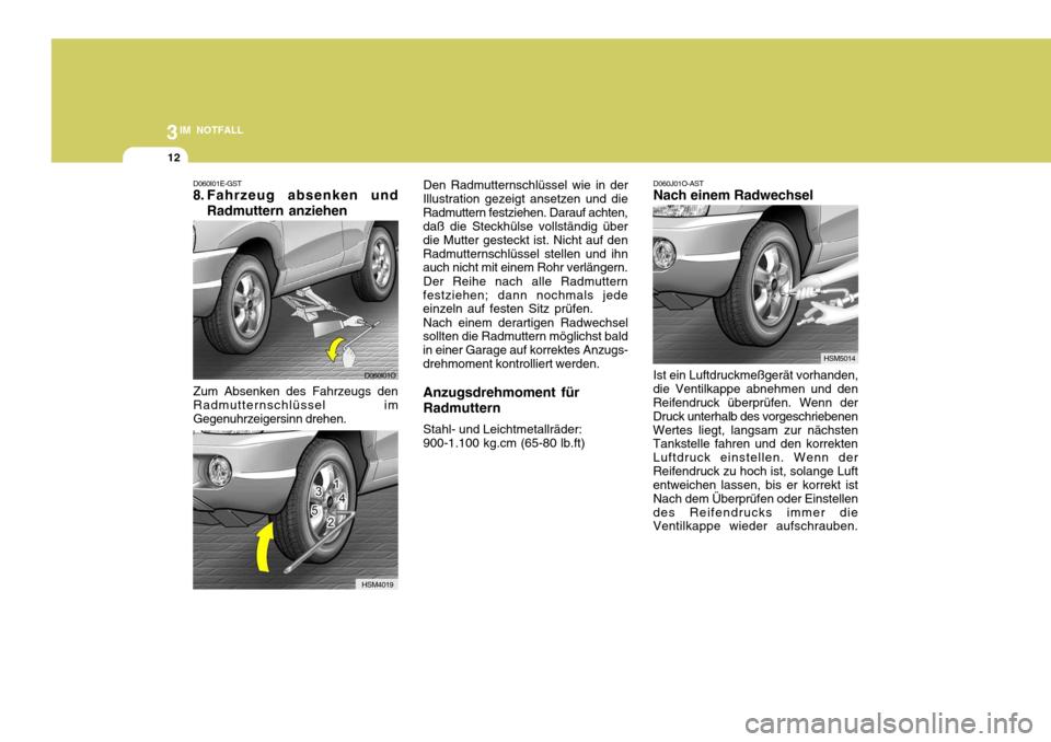 Hyundai Santa Fe 2005  Betriebsanleitung (in German) 3IM NOTFALL
12
D060I01E-GST
8. Fahrzeug absenken und
Radmuttern anziehen
Zum Absenken des Fahrzeugs den Radmutternschlüssel imGegenuhrzeigersinn drehen. Den Radmutternschlüssel wie in der
Illustrati