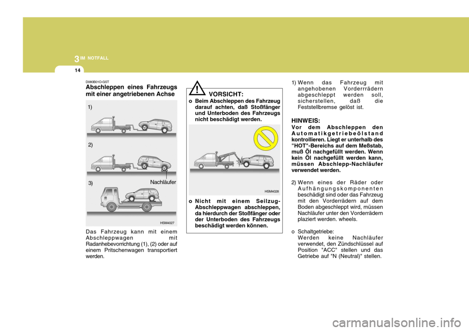 Hyundai Santa Fe 2005  Betriebsanleitung (in German) 3IM NOTFALL
14
! 1) Wenn das Fahrzeug mit
angehobenen Vorderrrädern abgeschleppt werden soll, sicherstellen, daß die Feststellbremse gelöst ist.
HINWEIS: Vor dem Abschleppen den Automatikgetriebeö