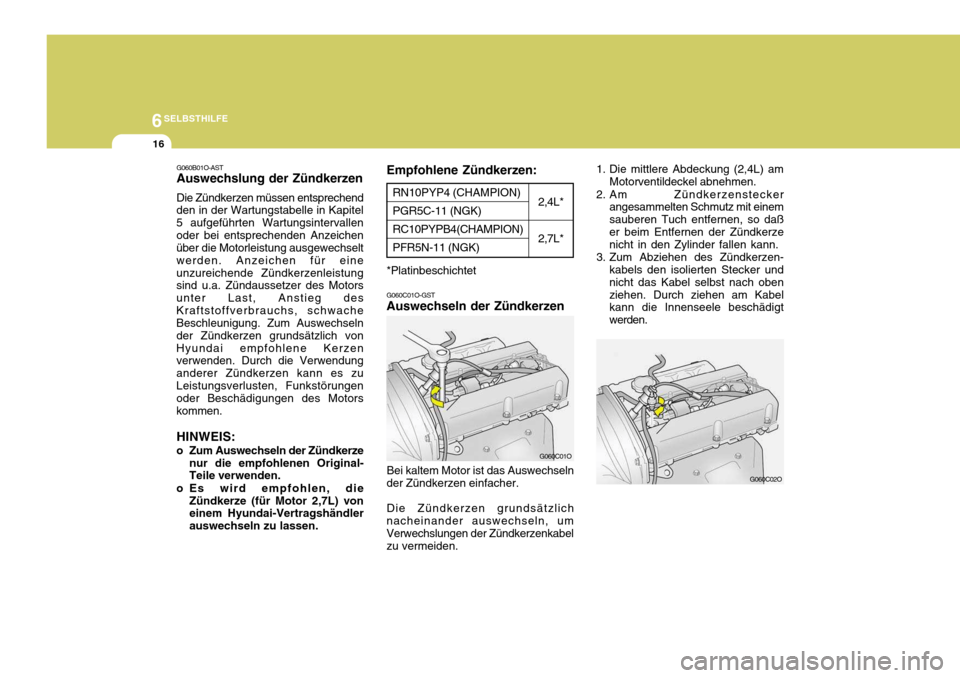Hyundai Santa Fe 2005 Betriebsanleitung (in German) 6SELBSTHILFE
16
G060C02O
1. Die mittlere Abdeckung (2,4L) am
Motorventildeckel abnehmen.
2. Am Zündkerzenstecker angesammelten Schmutz mit einem sauberen Tuch entfernen, so daßer beim Entfernen der Hyundai Santa Fe 2005 Betriebsanleitung (in German) 6SELBSTHILFE
16
G060C02O
1. Die mittlere Abdeckung (2,4L) am
Motorventildeckel abnehmen.
2. Am Zündkerzenstecker angesammelten Schmutz mit einem sauberen Tuch entfernen, so daßer beim Entfernen der