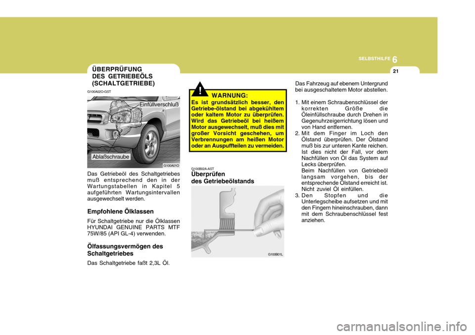 Hyundai Santa Fe 2005 Betriebsanleitung (in German) 6
SELBSTHILFE
21
!WARNUNG:
Es ist grundsätzlich besser, den
Getriebe-ölstand bei abgekühltem oder kaltem Motor zu überprüfen. Wird das Getriebeöl bei heißemMotor ausgewechselt, muß dies mit gr Hyundai Santa Fe 2005 Betriebsanleitung (in German) 6
SELBSTHILFE
21
!WARNUNG:
Es ist grundsätzlich besser, den
Getriebe-ölstand bei abgekühltem oder kaltem Motor zu überprüfen. Wird das Getriebeöl bei heißemMotor ausgewechselt, muß dies mit gr