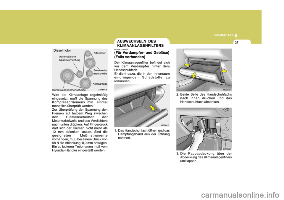 Hyundai Santa Fe 2005 Betriebsanleitung (in German) 6
SELBSTHILFE
27AUSWECHSELN DES KLIMAANLAGENFILTERS
G190B01B
Servolenkrie- menscheibe
Klimaanlage
AutomatischeSpannvorrichtung
Alternator
Dieselmotor
Kurbelwellenriemenscheibe
HSM345
HSM442
2. Beide S Hyundai Santa Fe 2005 Betriebsanleitung (in German) 6
SELBSTHILFE
27AUSWECHSELN DES KLIMAANLAGENFILTERS
G190B01B
Servolenkrie- menscheibe
Klimaanlage
AutomatischeSpannvorrichtung
Alternator
Dieselmotor
Kurbelwellenriemenscheibe
HSM345
HSM442
2. Beide S