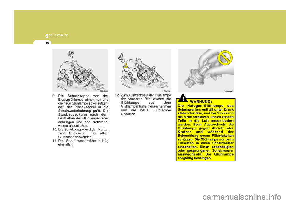 Hyundai Santa Fe 2005 Betriebsanleitung (in German) 6SELBSTHILFE
40
!WARNUNG:
Die Halogen-Glühlampe des Scheinwerfers enthält unter Druckstehendes Gas, und bei Stoß kann die Birne zerplatzen, und es können Teile in die Luft geschleudertwerden. Beim Hyundai Santa Fe 2005 Betriebsanleitung (in German) 6SELBSTHILFE
40
!WARNUNG:
Die Halogen-Glühlampe des Scheinwerfers enthält unter Druckstehendes Gas, und bei Stoß kann die Birne zerplatzen, und es können Teile in die Luft geschleudertwerden. Beim