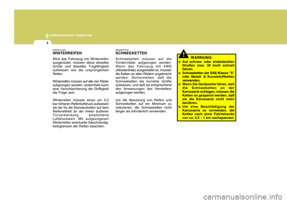 Hyundai Santa Fe 2005  Betriebsanleitung (in German) 8VERBRAUGHERIN FORMATION
4
!
I050A02O-GST SCHNEEKETTEN Schneeketten müssen auf die Vorderrräder aufgezogen werden. Wenn das Fahrzeug mit 4WD(Allradantrieb) ausgestattet ist, müssen die Ketten an al