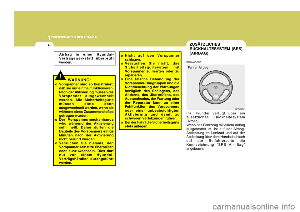 Hyundai Santa Fe 2005 Betriebsanleitung (in German) 1EIGENSCHAFTEN DES HYUNDAI
40ZUSÄTZLICHES RÜCKHALTESYSTEM (SRS)(AIRBAG)
B240A01O
B240A04F-GST Ihr Hyundai verfügt über ein
zusätzliches Rückhaltesystem (Airbag).
Wenn das Fahrzeug mit einem Airb Hyundai Santa Fe 2005 Betriebsanleitung (in German) 1EIGENSCHAFTEN DES HYUNDAI
40ZUSÄTZLICHES RÜCKHALTESYSTEM (SRS)(AIRBAG)
B240A01O
B240A04F-GST Ihr Hyundai verfügt über ein
zusätzliches Rückhaltesystem (Airbag).
Wenn das Fahrzeug mit einem Airb