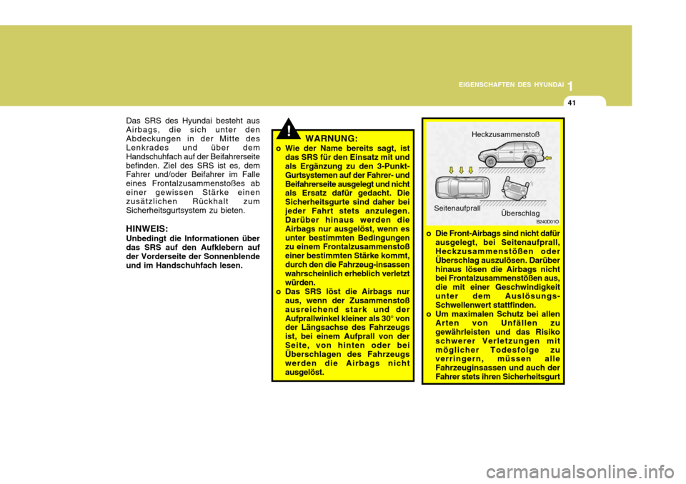 Hyundai Santa Fe 2005 Betriebsanleitung (in German) 1
EIGENSCHAFTEN DES HYUNDAI
41
!WARNUNG:
o Wie der Name bereits sagt, ist das SRS für den Einsatz mit und als Ergänzung zu den 3-Punkt- Gurtsystemen auf der Fahrer- undBeifahrerseite ausgelegt und n Hyundai Santa Fe 2005 Betriebsanleitung (in German) 1
EIGENSCHAFTEN DES HYUNDAI
41
!WARNUNG:
o Wie der Name bereits sagt, ist das SRS für den Einsatz mit und als Ergänzung zu den 3-Punkt- Gurtsystemen auf der Fahrer- undBeifahrerseite ausgelegt und n