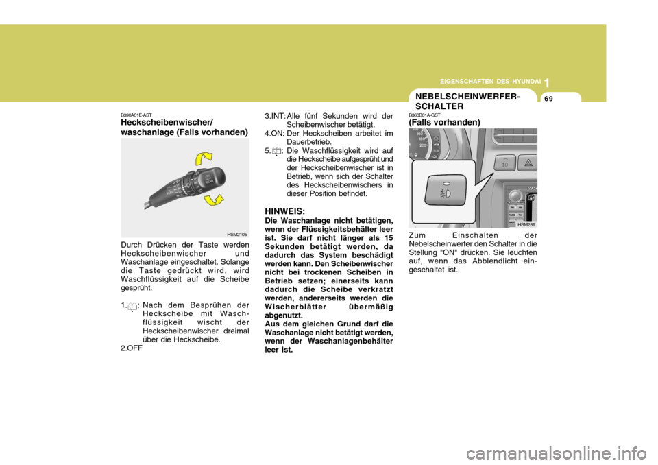 Hyundai Santa Fe 2005  Betriebsanleitung (in German) 1
EIGENSCHAFTEN DES HYUNDAI
69
B390A01E-AST Heckscheibenwischer/ waschanlage (Falls vorhanden)
Durch Drücken der Taste werden
Heckscheibenwischer und Waschanlage eingeschaltet. Solange die Taste gedr