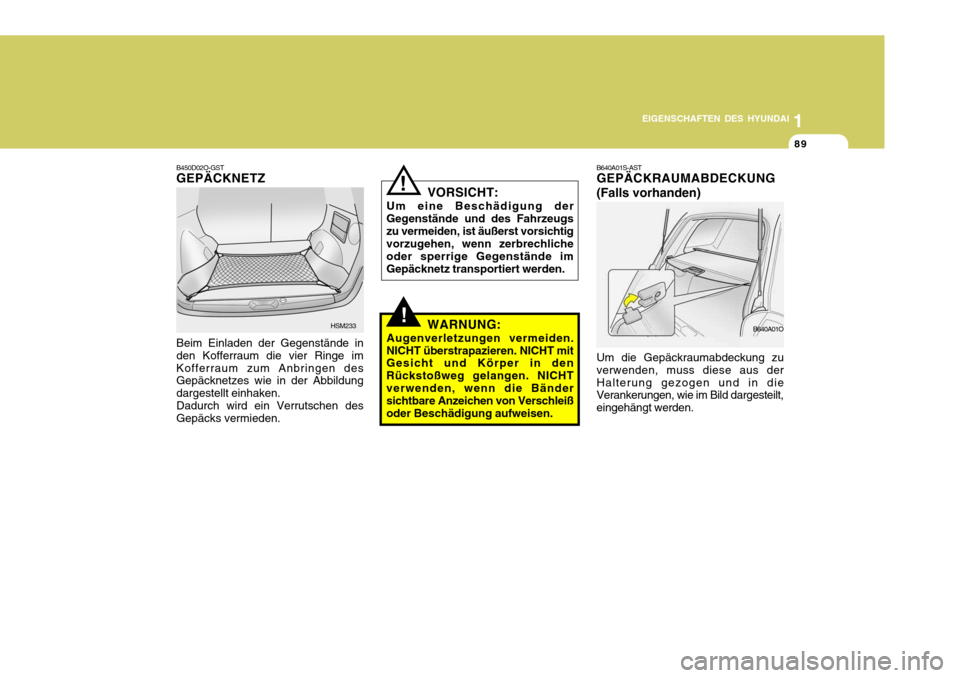 Hyundai Santa Fe 2005 Betriebsanleitung (in German) 1
EIGENSCHAFTEN DES HYUNDAI
89
B640A01S-AST GEPÄCKRAUMABDECKUNG (Falls vorhanden) Um die Gepäckraumabdeckung zu verwenden, muss diese aus derHalterung gezogen und in die Verankerungen, wie im Bild d Hyundai Santa Fe 2005 Betriebsanleitung (in German) 1
EIGENSCHAFTEN DES HYUNDAI
89
B640A01S-AST GEPÄCKRAUMABDECKUNG (Falls vorhanden) Um die Gepäckraumabdeckung zu verwenden, muss diese aus derHalterung gezogen und in die Verankerungen, wie im Bild d
