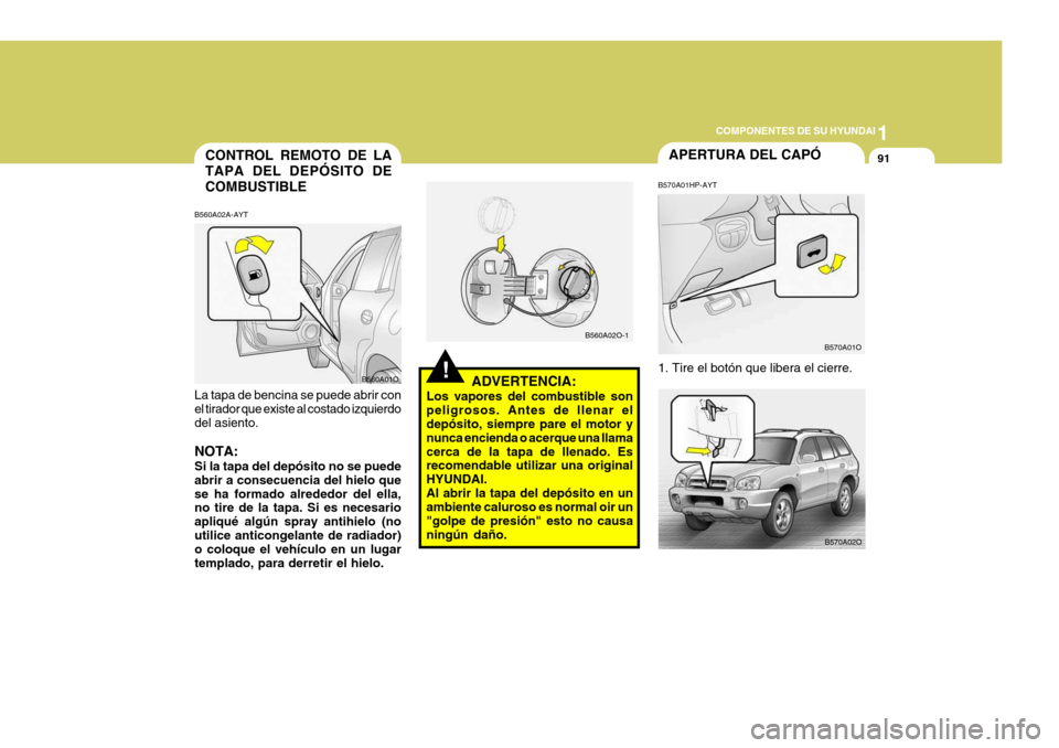 Hyundai Santa Fe 2005 Manual del propietario (in Spanish) 1
COMPONENTES DE SU HYUNDAI
91
!ADVERTENCIA:
Los vapores del combustible son peligrosos. Antes de llenar el depósito, siempre pare el motor y nunca encienda o acerque una llamacerca de la tapa de lle Hyundai Santa Fe 2005 Manual del propietario (in Spanish) 1
COMPONENTES DE SU HYUNDAI
91
!ADVERTENCIA:
Los vapores del combustible son peligrosos. Antes de llenar el depósito, siempre pare el motor y nunca encienda o acerque una llamacerca de la tapa de lle
