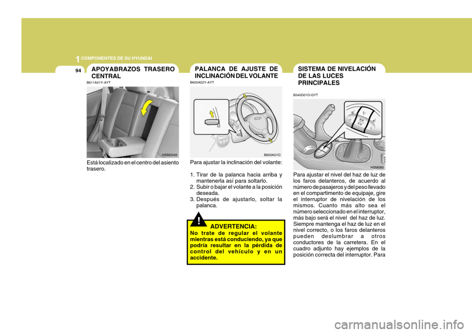 Hyundai Santa Fe 2005  Manual del propietario (in Spanish) 1COMPONENTES DE SU HYUNDAI
94
!
SISTEMA DE NIVELACIÓN DE LAS LUCESPRINCIPALES
B340G01O-GYT
HSM080
Para ajustar el nivel del haz de luz de los faros delanteros, de acuerdo alnúmero de pasajeros y del