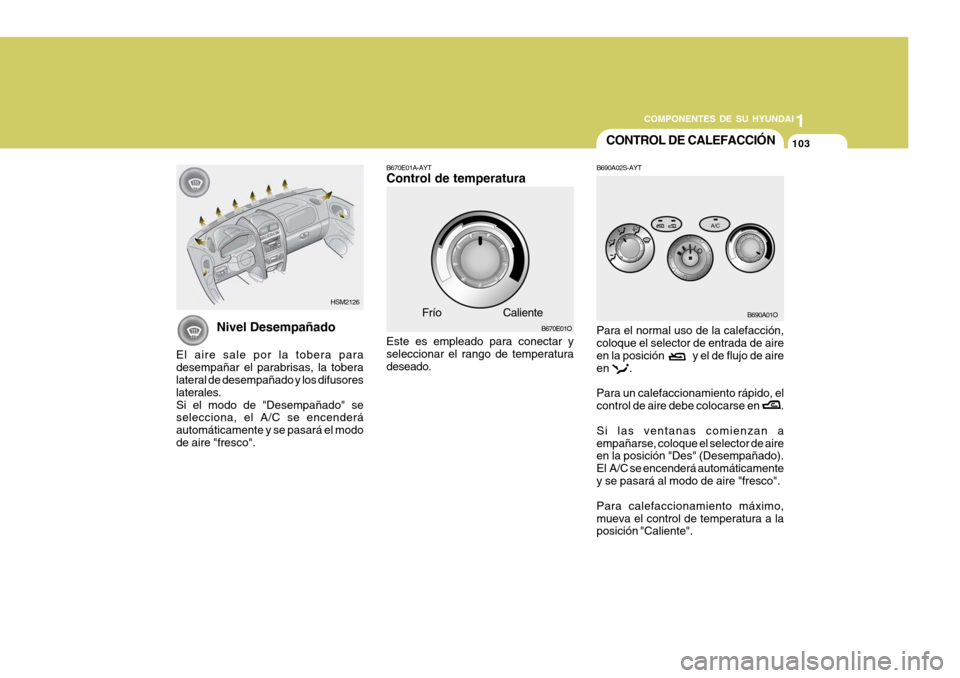 Hyundai Santa Fe 2005 Manual del propietario (in Spanish) 1
COMPONENTES DE SU HYUNDAI
103CONTROL DE CALEFACCIÓN
B670E01O
Frío
Caliente
HSM2126B670E01A-AYT Control de temperatura Este es empleado para conectar y seleccionar el rango de temperatura deseado.
Hyundai Santa Fe 2005 Manual del propietario (in Spanish) 1
COMPONENTES DE SU HYUNDAI
103CONTROL DE CALEFACCIÓN
B670E01O
Frío
Caliente
HSM2126B670E01A-AYT Control de temperatura Este es empleado para conectar y seleccionar el rango de temperatura deseado.