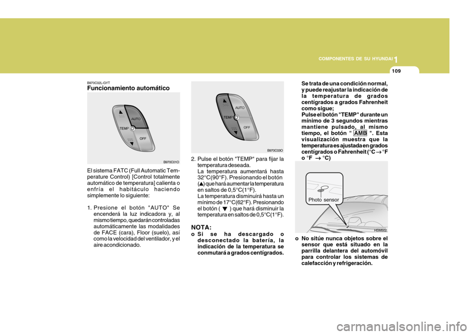 Hyundai Santa Fe 2005  Manual del propietario (in Spanish) 1
COMPONENTES DE SU HYUNDAI
109
Se trata de una condición normal, y puede reajustar la indicación dela temperatura de grados centígrados a grados Fahrenheit como sigue;Pulse el botón "TEMP" durant