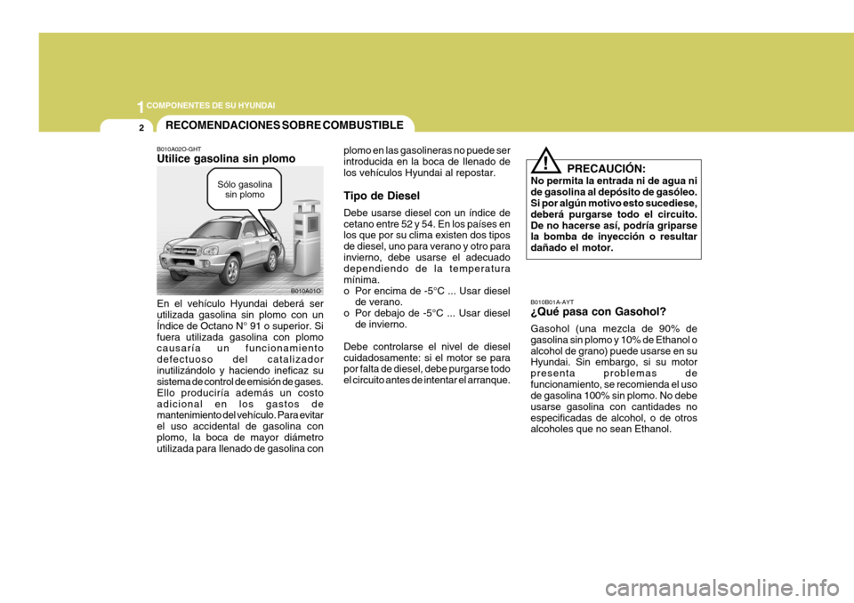 Hyundai Santa Fe 2005  Manual del propietario (in Spanish) 1COMPONENTES DE SU HYUNDAI
2
B010B01A-AYT ¿Qué pasa con Gasohol? Gasohol (una mezcla de 90% de gasolina sin plomo y 10% de Ethanol oalcohol de grano) puede usarse en su Hyundai. Sin embargo, si su m