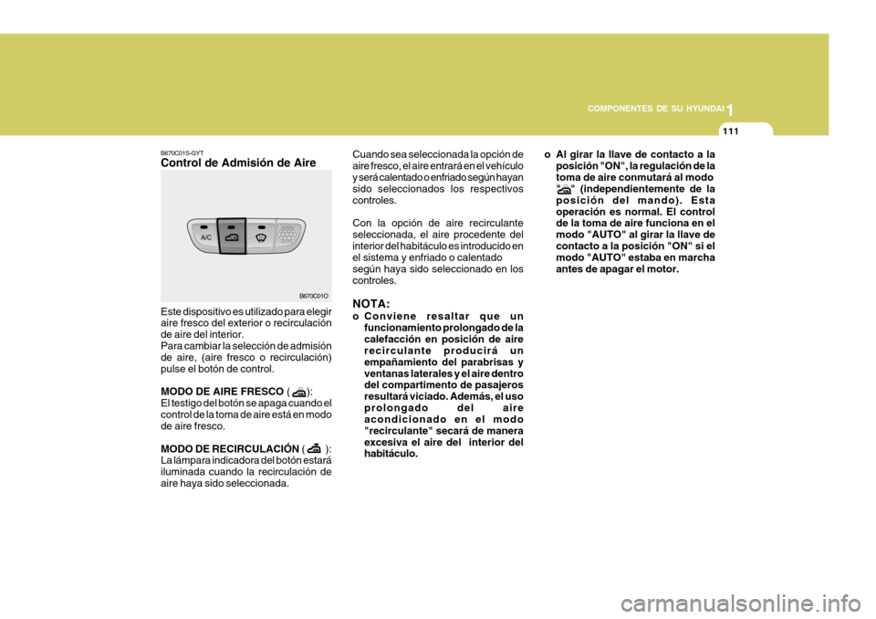 Hyundai Santa Fe 2005 Manual del propietario (in Spanish) 1
COMPONENTES DE SU HYUNDAI
111
B670C01O
B670C01S-GYT Control de Admisión de Aire Este dispositivo es utilizado para elegir aire fresco del exterior o recirculación de aire del interior.Para cambiar Hyundai Santa Fe 2005 Manual del propietario (in Spanish) 1
COMPONENTES DE SU HYUNDAI
111
B670C01O
B670C01S-GYT Control de Admisión de Aire Este dispositivo es utilizado para elegir aire fresco del exterior o recirculación de aire del interior.Para cambiar