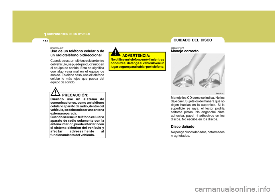 Hyundai Santa Fe 2005  Manual del propietario (in Spanish) 1COMPONENTES DE SU HYUNDAI
118
!
B850A01F-AYT Manejo correcto
Maneje los CD como se indica. No los deje caer. Sujételos de manera que no dejen huellas en la superficie. Si lasuperficie se raya, el le