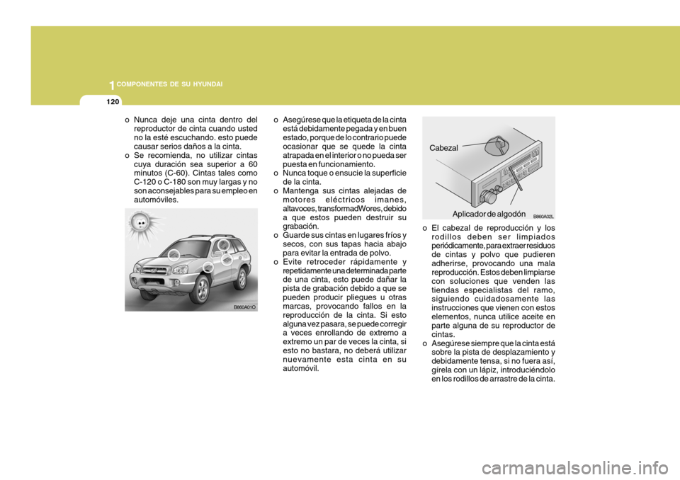 Hyundai Santa Fe 2005  Manual del propietario (in Spanish) 1COMPONENTES DE SU HYUNDAI
120
o El cabezal de reproducción y losrodillos deben ser limpiados periódicamente, para extraer residuos de cintas y polvo que pudierenadherirse, provocando una mala repro