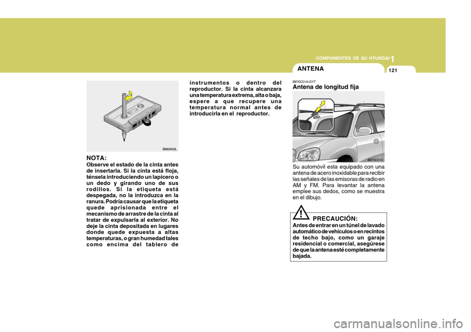 Hyundai Santa Fe 2005  Manual del propietario (in Spanish) 1
COMPONENTES DE SU HYUNDAI
121
B860A03L
NOTA: Observe el estado de la cinta antes de insertarla. Si la cinta está floja, ténsela introduciendo un lapicero o un dedo y girando uno de susrodillos. Si