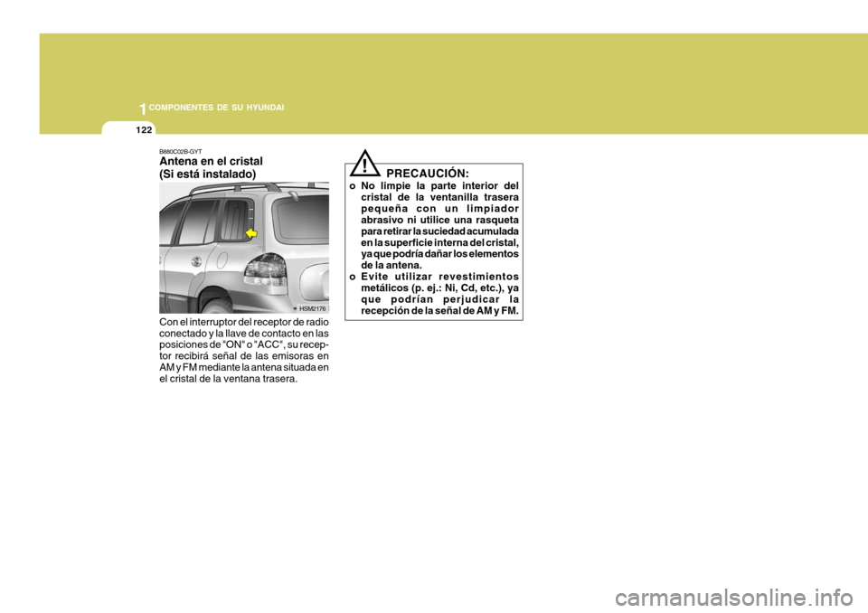 Hyundai Santa Fe 2005 Manual del propietario (in Spanish) 1COMPONENTES DE SU HYUNDAI
122
HSM2176
B880C02B-GYT Antena en el cristal (Si está instalado) Con el interruptor del receptor de radio conectado y la llave de contacto en las posiciones de "ON" o "ACC Hyundai Santa Fe 2005 Manual del propietario (in Spanish) 1COMPONENTES DE SU HYUNDAI
122
HSM2176
B880C02B-GYT Antena en el cristal (Si está instalado) Con el interruptor del receptor de radio conectado y la llave de contacto en las posiciones de "ON" o "ACC