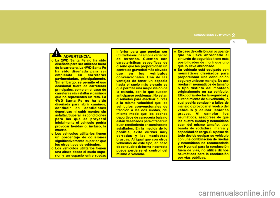 Hyundai Santa Fe 2005  Manual del propietario (in Spanish) 2
 CONDUCIENDO SU HYUNDAI
3
!ADVERTENCIA:
o La 2WD Santa Fe no ha sido diseñada para ser utilizada fuera de la carretera. La 4WD Santa Feha sido diseñada para ser empleada en carreteras pavimentadas
