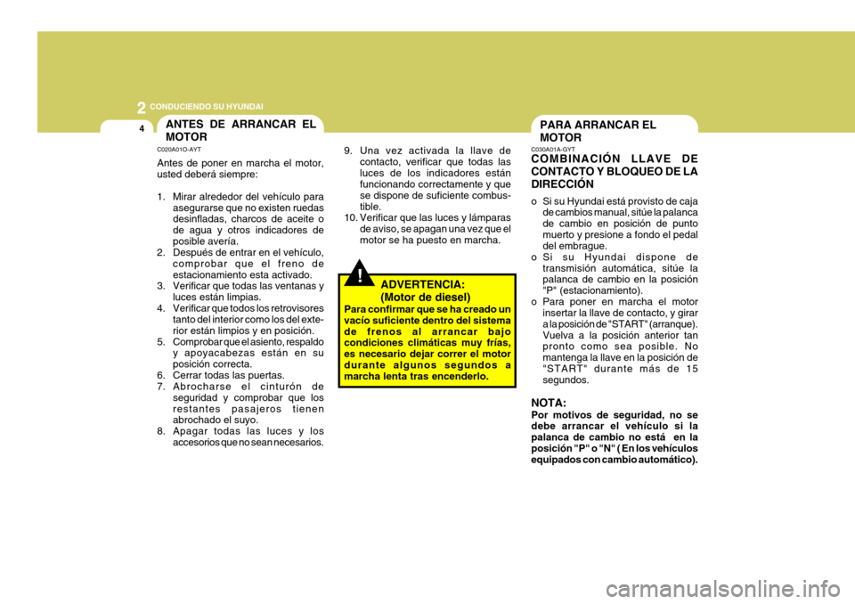 Hyundai Santa Fe 2005 Manual del propietario (in Spanish) 2
4
CONDUCIENDO SU HYUNDAI
!
PARA ARRANCAR EL MOTOR
C030A01A-GYT COMBINACIÓN LLAVE DE CONTACTO Y BLOQUEO DE LADIRECCIÓN
o Si su Hyundai está provisto de caja
de cambios manual, sitúe la palanca Hyundai Santa Fe 2005 Manual del propietario (in Spanish) 2
4
CONDUCIENDO SU HYUNDAI
!
PARA ARRANCAR EL MOTOR
C030A01A-GYT COMBINACIÓN LLAVE DE CONTACTO Y BLOQUEO DE LADIRECCIÓN
o Si su Hyundai está provisto de caja
de cambios manual, sitúe la palanca