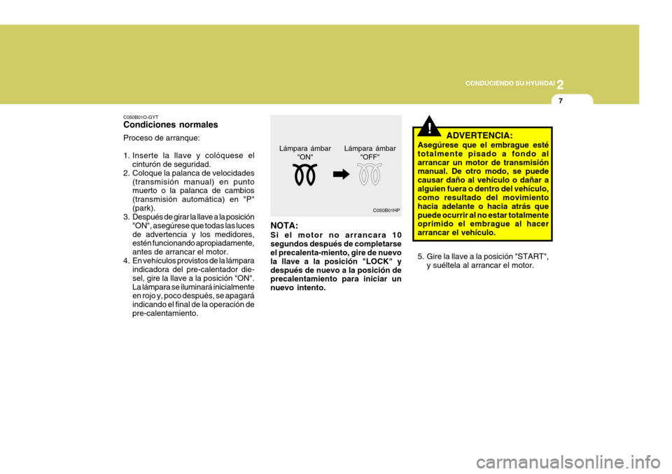 Hyundai Santa Fe 2005  Manual del propietario (in Spanish) 2
 CONDUCIENDO SU HYUNDAI
7
!
C050B01O-GYT Condiciones normales Proceso de arranque: 
1. Inserte la llave y colóquese el
cinturón de seguridad.
2. Coloque la palanca de velocidades (transmisión man