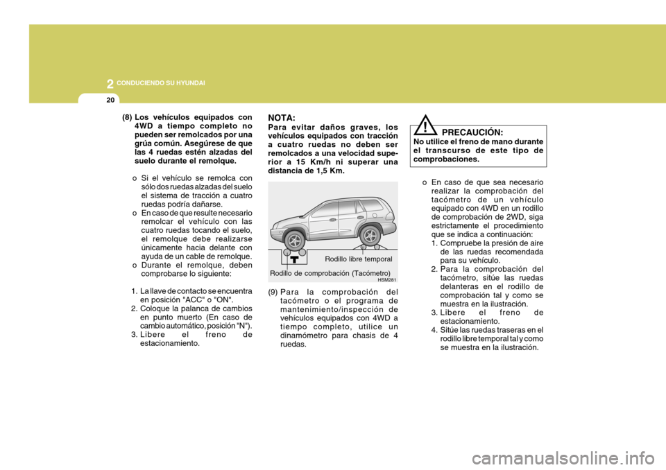 Hyundai Santa Fe 2005  Manual del propietario (in Spanish) 2
20
 CONDUCIENDO SU HYUNDAI
PRECAUCIÓN:
No utilice el freno de mano durante el transcurso de este tipo decomprobaciones.
o En caso de que sea necesario realizar la comprobación deltacómetro de un 