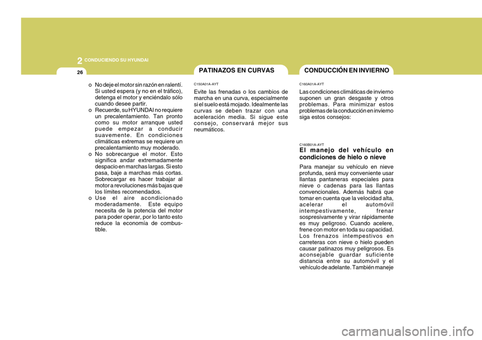 Hyundai Santa Fe 2005  Manual del propietario (in Spanish) 2
26
 CONDUCIENDO SU HYUNDAI
PATINAZOS EN CURVAS
C150A01A-AYT Evite las frenadas o los cambios de marcha en una curva, especialmente si el suelo está mojado. Idealmente las curvas se deben trazar con
