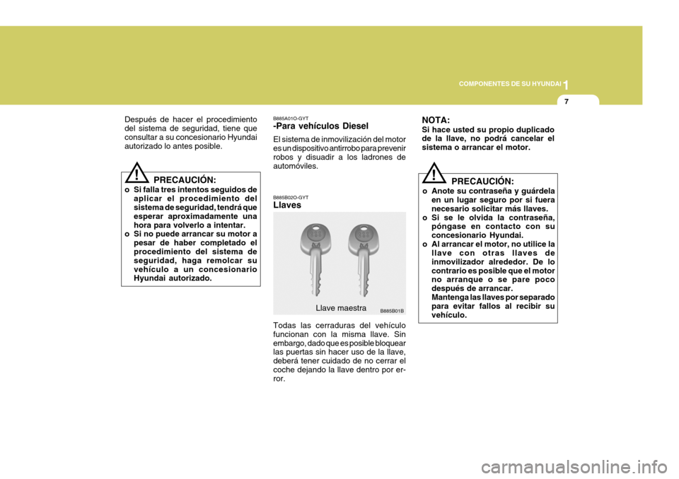 Hyundai Santa Fe 2005  Manual del propietario (in Spanish) 1
COMPONENTES DE SU HYUNDAI
7
!
B885B01B
Llave maestra
Después de hacer el procedimiento del sistema de seguridad, tiene queconsultar a su concesionario Hyundai autorizado lo antes posible.
PRECAUCI�