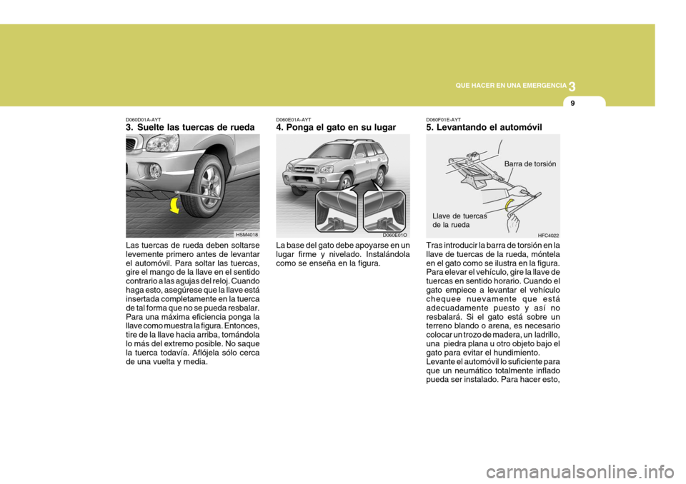 Hyundai Santa Fe 2005  Manual del propietario (in Spanish) 3
QUE HACER EN UNA EMERGENCIA
9
D060D01A-AYT 
3. Suelte las tuercas de rueda
Las tuercas de rueda deben soltarse levemente primero antes de levantarel automóvil. Para soltar las tuercas, gire el mang