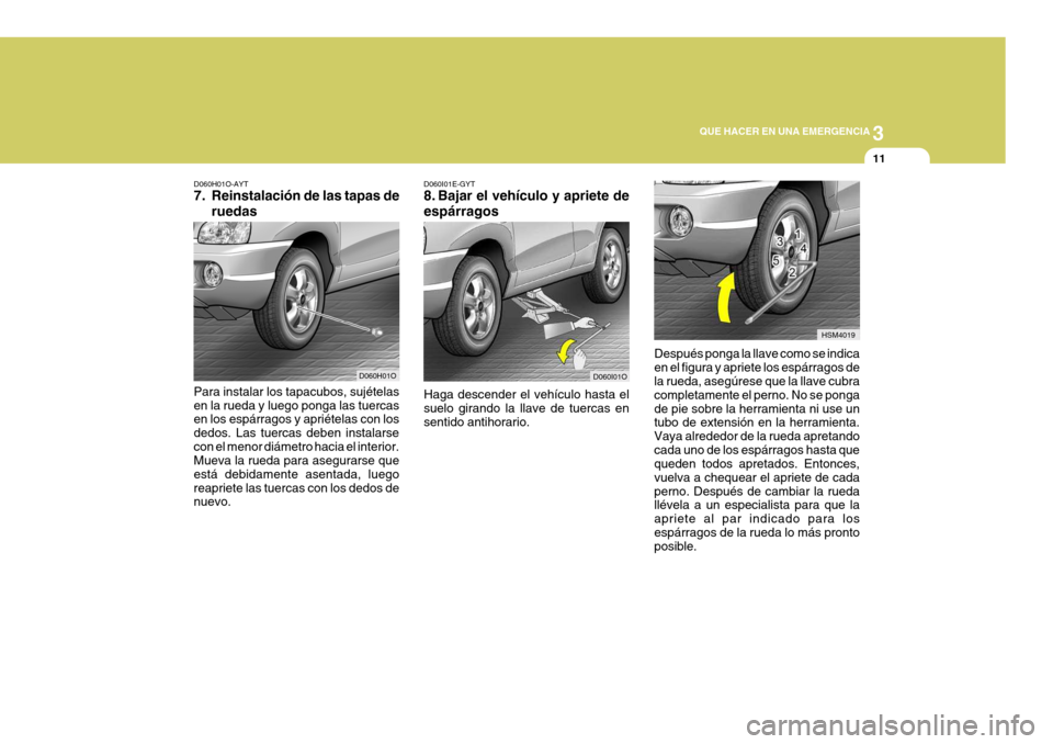 Hyundai Santa Fe 2005  Manual del propietario (in Spanish) 3
QUE HACER EN UNA EMERGENCIA
11
D060H01O-AYT 
7. Reinstalación de las tapas de
ruedas
Para instalar los tapacubos, sujételas en la rueda y luego ponga las tuercas en los espárragos y apriételas c