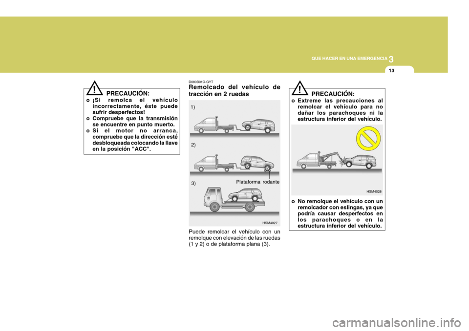 Hyundai Santa Fe 2005  Manual del propietario (in Spanish) 3
QUE HACER EN UNA EMERGENCIA
13
D080B01O-GYT Remolcado del vehículo de tracción en 2 ruedas
HSM4027
Puede remolcar el vehículo con un remolque con elevación de las ruedas (1 y 2) o de plataforma 