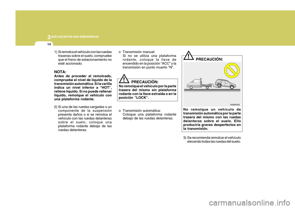 Hyundai Santa Fe 2005  Manual del propietario (in Spanish) 3QUE HACER EN UNA EMERGENCIA
14
!
1) Si remolca el vehículo con las ruedas
traseras sobre el suelo, compruebe que el freno de estacionamiento no esté accionado.
NOTA: Antes de proceder al remolcado,