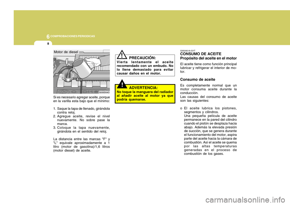 Hyundai Santa Fe 2005  Manual del propietario (in Spanish) 6COMPROBACIONES PERIODICAS
8
!
G350A01A-GYT
CONSUMO DE ACEITE Propósito del aceite en el motor
El aceite tiene como función principal
lubricar y refrigerar el interior de mo- tor. Consumo de aceite
