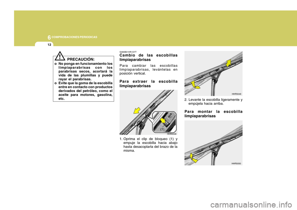 Hyundai Santa Fe 2005  Manual del propietario (in Spanish) 6COMPROBACIONES PERIODICAS
12
G080B01HR-GYT
Cambio de las escobillas limpiaparabrisas
Para cambiar las escobillas
limpiaparabrisas, levántelas en posición vertical. Para extraer la escobilla limpiap