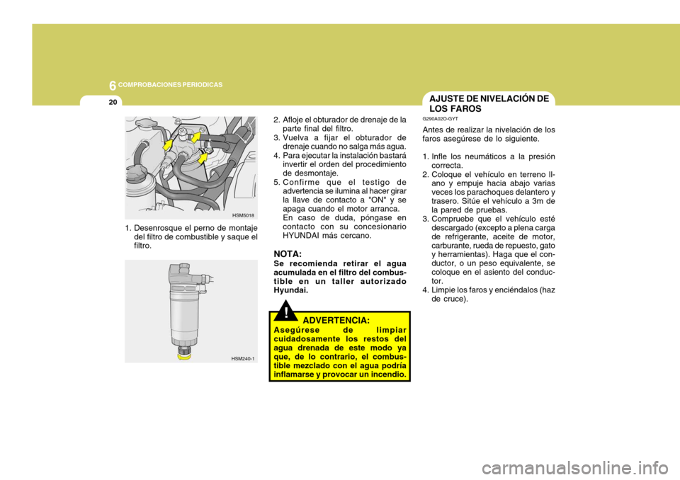 Hyundai Santa Fe 2005  Manual del propietario (in Spanish) 6COMPROBACIONES PERIODICAS
20
!
AJUSTE DE NIVELACIÓN DE LOS FAROS
G290A02O-GYT Antes de realizar la nivelación de los
faros asegúrese de lo siguiente. 
1. Infle los neumáticos a la presión
correc